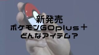 新発売ポケモンGOplus＋どんなアイテム？